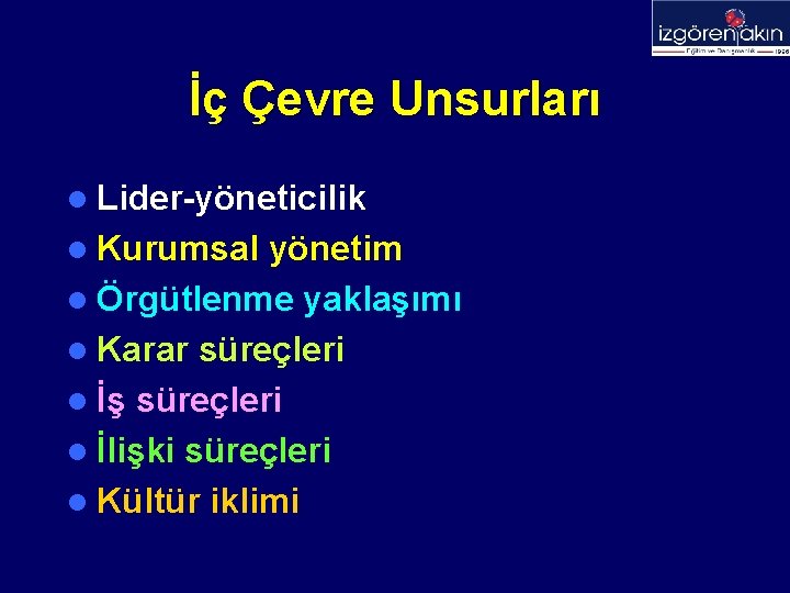 İç Çevre Unsurları l Lider-yöneticilik l Kurumsal yönetim l Örgütlenme yaklaşımı l Karar süreçleri