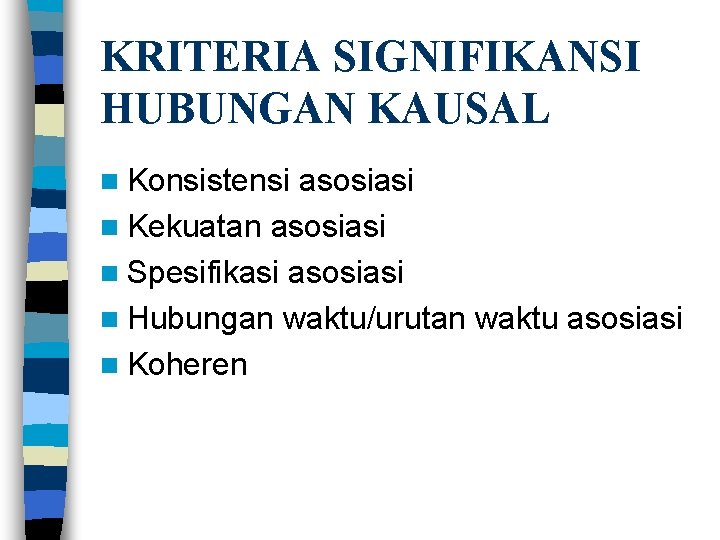KRITERIA SIGNIFIKANSI HUBUNGAN KAUSAL n Konsistensi asosiasi n Kekuatan asosiasi n Spesifikasi asosiasi n