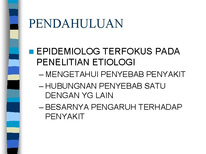 PENDAHULUAN n EPIDEMIOLOG TERFOKUS PADA PENELITIAN ETIOLOGI – MENGETAHUI PENYEBAB PENYAKIT – HUBUNGNAN PENYEBAB