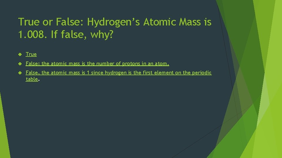 True or False: Hydrogen’s Atomic Mass is 1. 008. If false, why? True False;