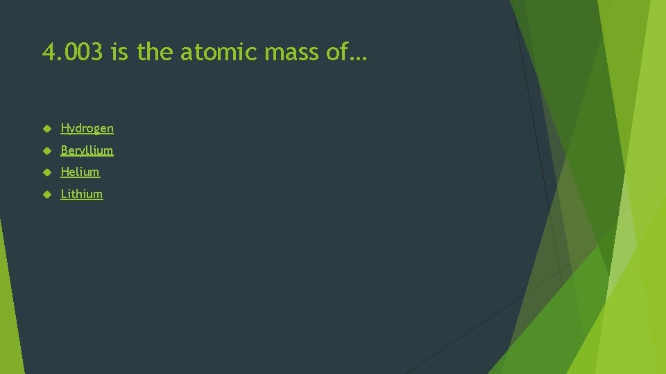 4. 003 is the atomic mass of… Hydrogen Beryllium Helium Lithium 