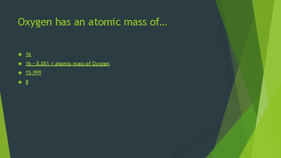 Oxygen has an atomic mass of… 16 16 – 0. 001 = atomic mass