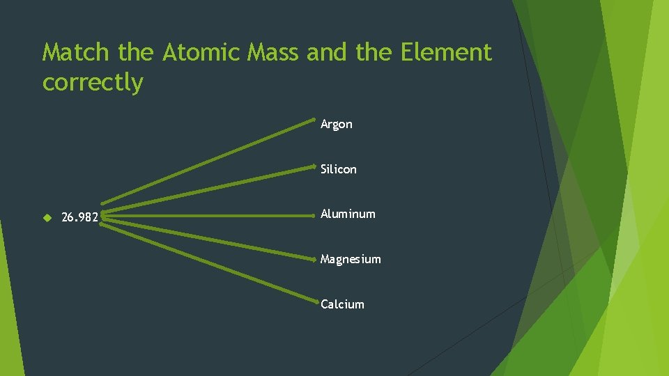 Match the Atomic Mass and the Element correctly Argon Silicon 26. 982 Aluminum Magnesium