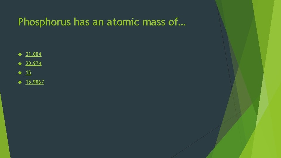 Phosphorus has an atomic mass of… 31. 004 30. 974 15 15. 9067 