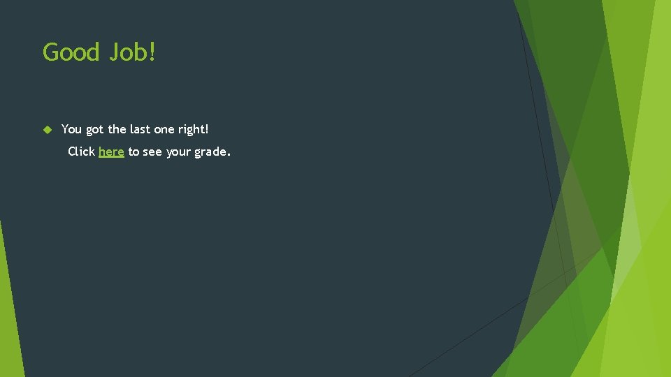 Good Job! You got the last one right! Click here to see your grade.