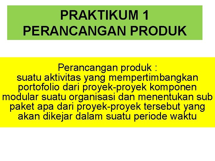 PRAKTIKUM 1 PERANCANGAN PRODUK Perancangan produk : suatu aktivitas yang mempertimbangkan portofolio dari proyek-proyek