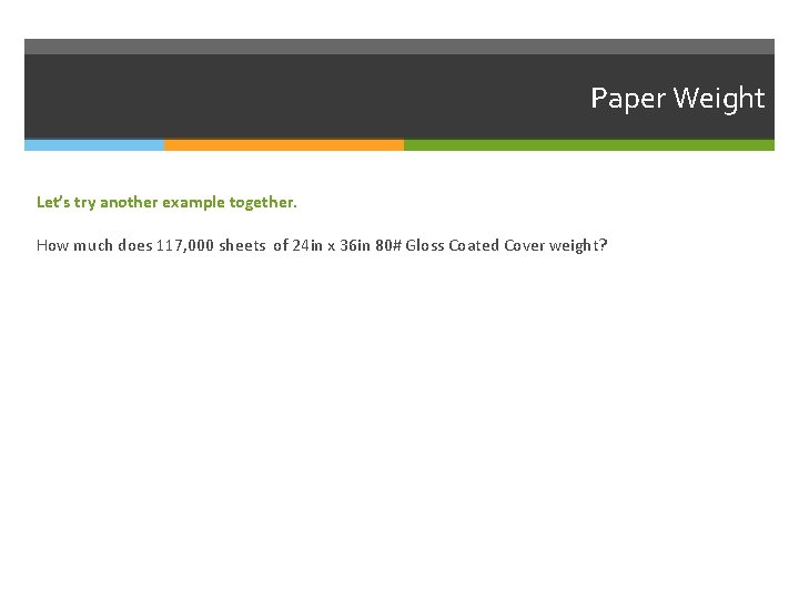 Paper Weight Let’s try another example together. How much does 117, 000 sheets of Paper Weight Let’s try another example together. How much does 117, 000 sheets of