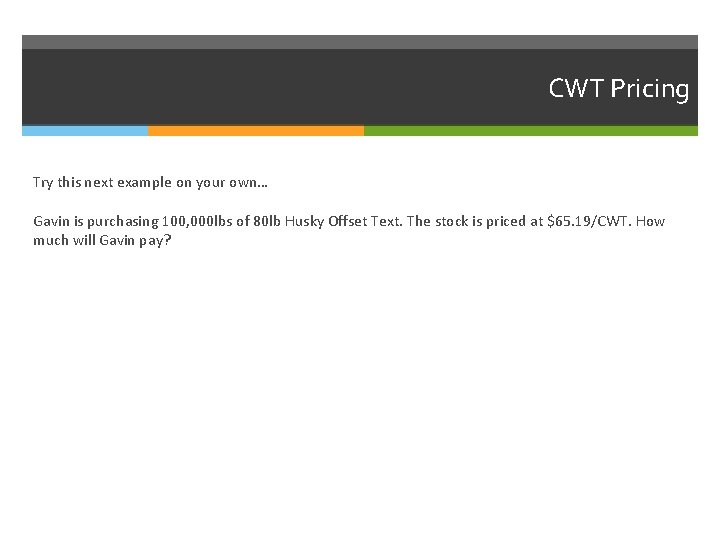 CWT Pricing Try this next example on your own… Gavin is purchasing 100, 000 CWT Pricing Try this next example on your own… Gavin is purchasing 100, 000
