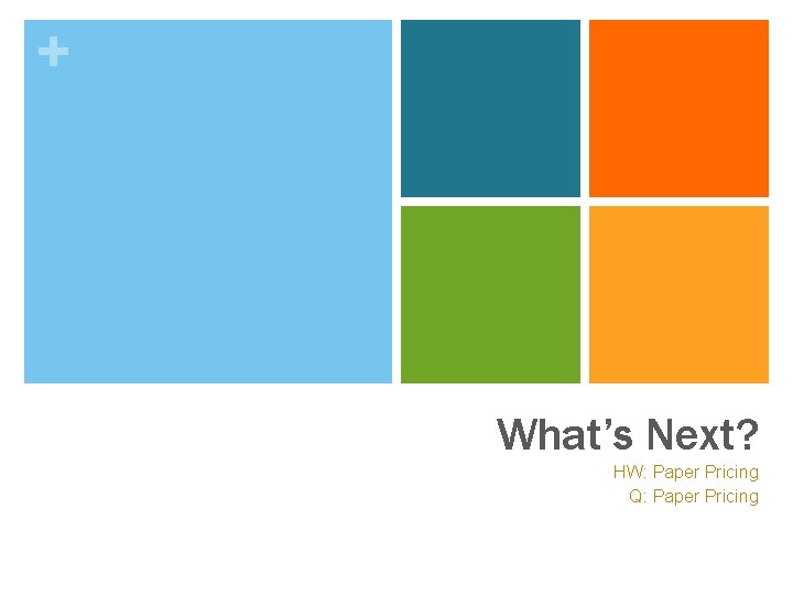 + What’s Next? HW: Paper Pricing Q: Paper Pricing 