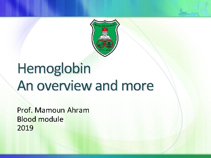 Hemoglobin An overview and more Prof. Mamoun Ahram Blood module 2019 