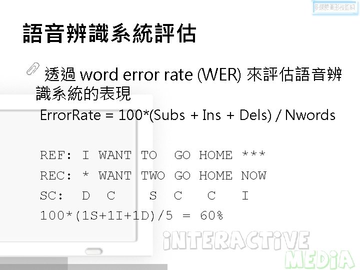 語音辨識系統評估 透過 word error rate (WER) 來評估語音辨 識系統的表現 Error. Rate = 100*(Subs + Ins