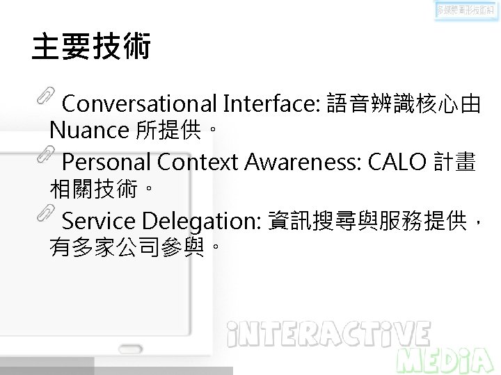 主要技術 Conversational Interface: 語音辨識核心由 Nuance 所提供。 Personal Context Awareness: CALO 計畫 相關技術。 Service Delegation: