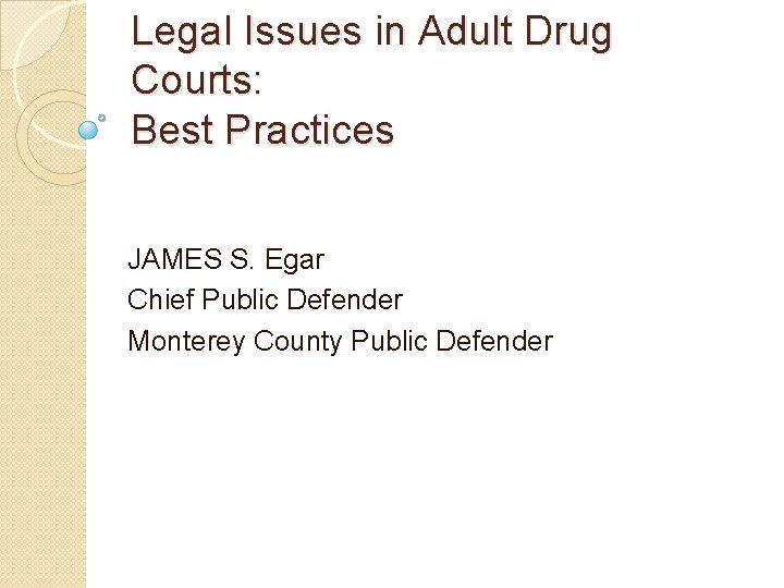 Legal Issues in Adult Drug Courts: Best Practices JAMES S. Egar Chief Public Defender