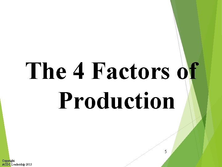 The 4 Factors of Production 5 Copyright ACDC Leadership 2015 