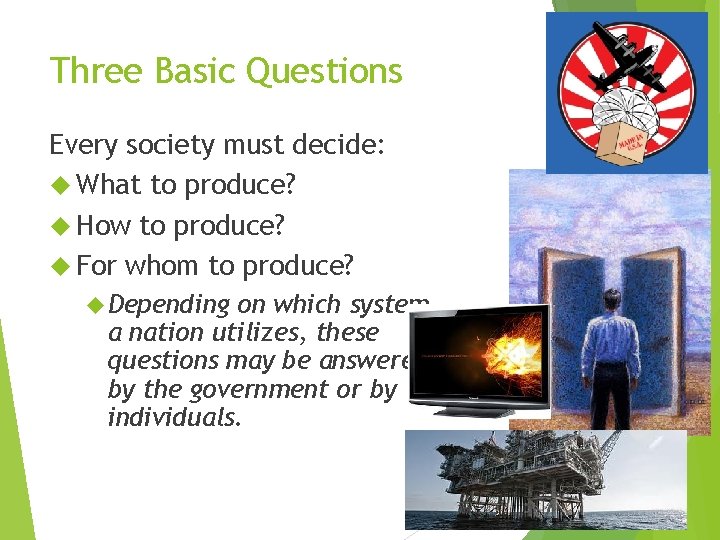 Three Basic Questions Every society must decide: What to produce? How to produce? For