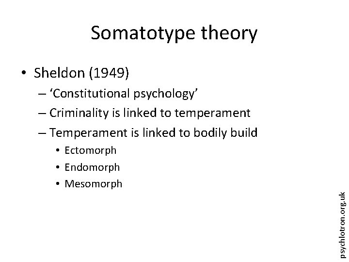 Somatotype theory • Sheldon (1949) – ‘Constitutional psychology’ – Criminality is linked to temperament