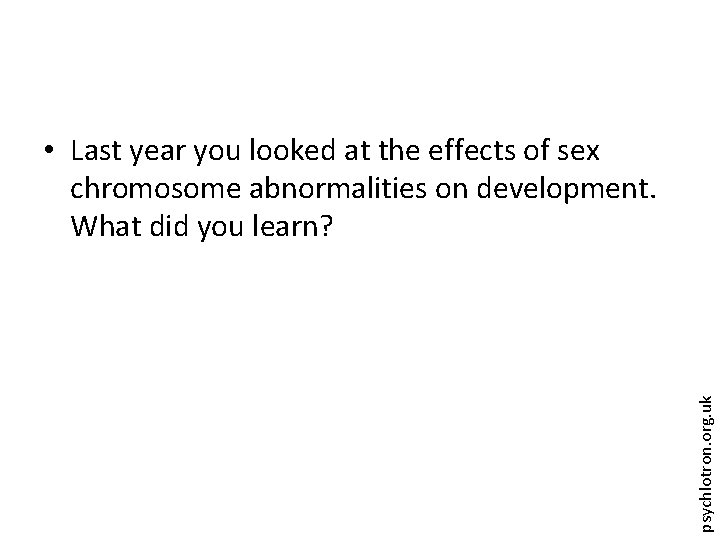 psychlotron. org. uk • Last year you looked at the effects of sex chromosome