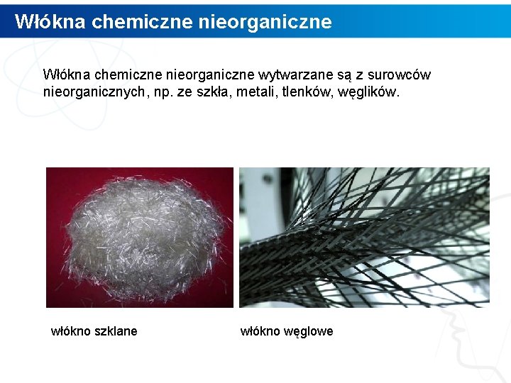 Włókna chemiczne nieorganiczne wytwarzane są z surowców nieorganicznych, np. ze szkła, metali, tlenków, węglików.
