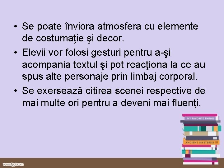  • Se poate înviora atmosfera cu elemente de costumaţie şi decor. • Elevii