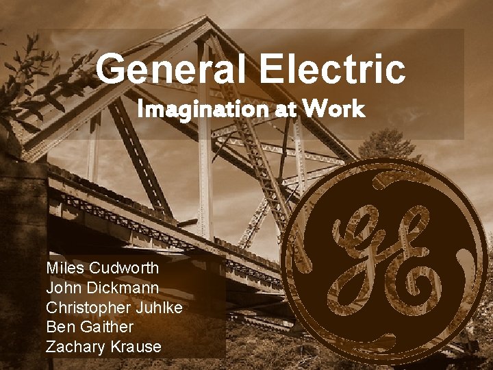 General Electric Imagination at Work Miles Cudworth John Dickmann Christopher Juhlke Ben Gaither Zachary General Electric Imagination at Work Miles Cudworth John Dickmann Christopher Juhlke Ben Gaither Zachary