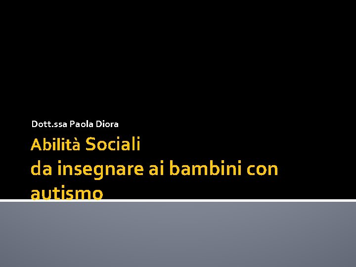 Dott. ssa Paola Diora Abilità Sociali da insegnare ai bambini con autismo 