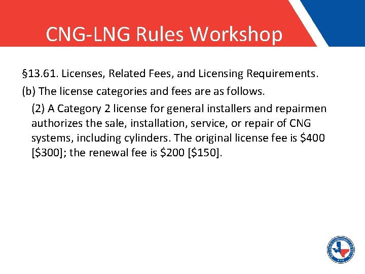 CNG-LNG Rules Workshop § 13. 61. Licenses, Related Fees, and Licensing Requirements. (b) The
