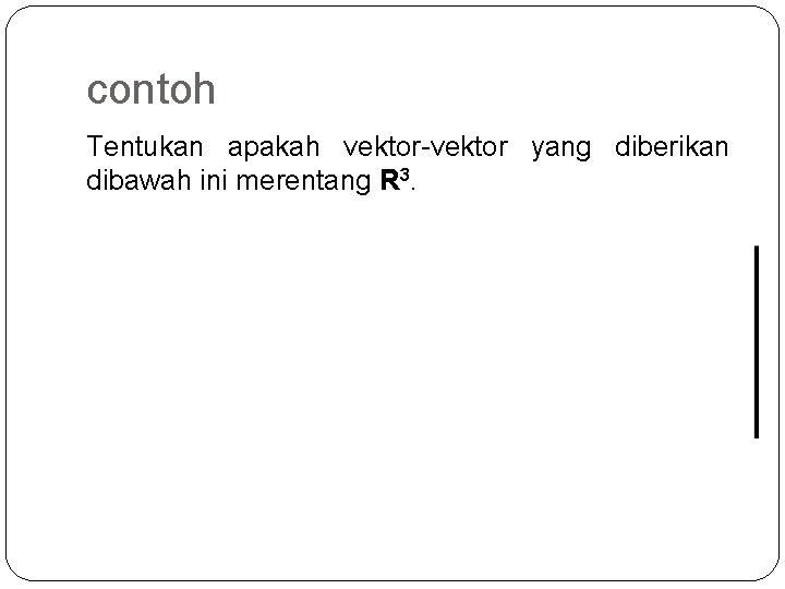 contoh Tentukan apakah vektor-vektor yang diberikan dibawah ini merentang R 3. 