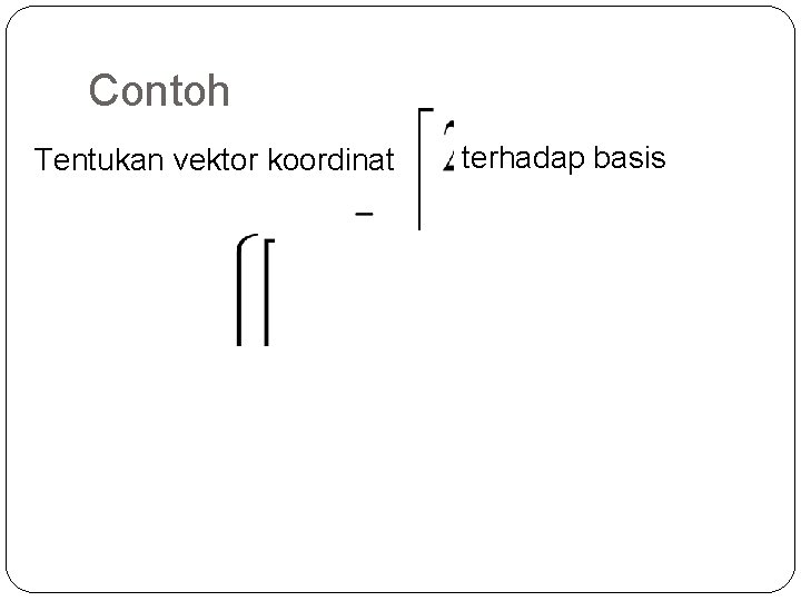 Contoh Tentukan vektor koordinat terhadap basis 