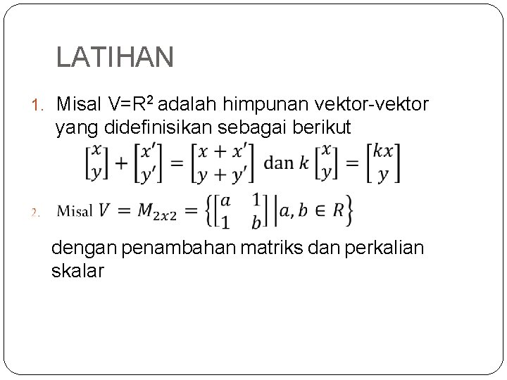 LATIHAN 1. Misal V=R 2 adalah himpunan vektor-vektor yang didefinisikan sebagai berikut dengan penambahan