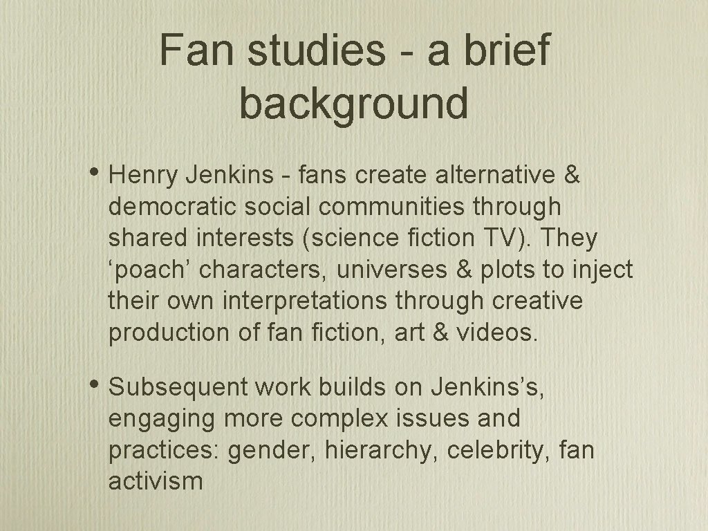 Fan studies - a brief background • Henry Jenkins - fans create alternative &