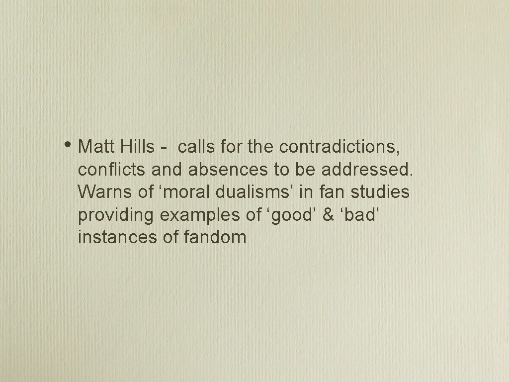  • Matt Hills - calls for the contradictions, conflicts and absences to be