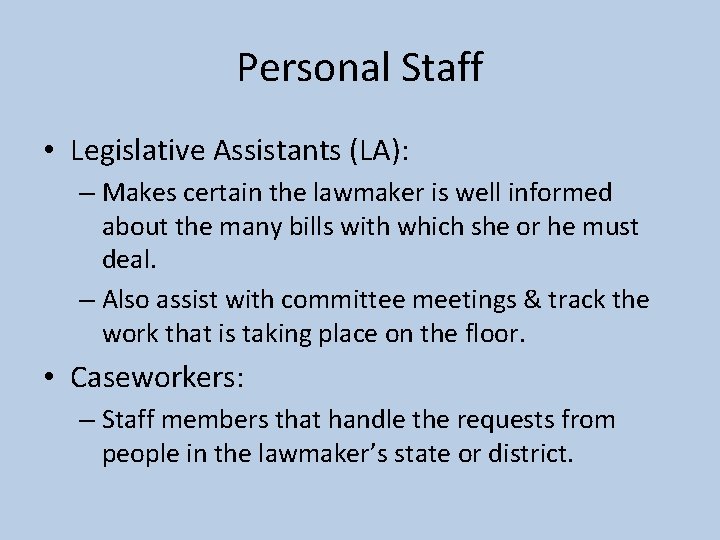 Personal Staff • Legislative Assistants (LA): – Makes certain the lawmaker is well informed