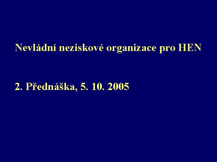 Nevládní neziskové organizace pro HEN 2. Přednáška, 5. 10. 2005 