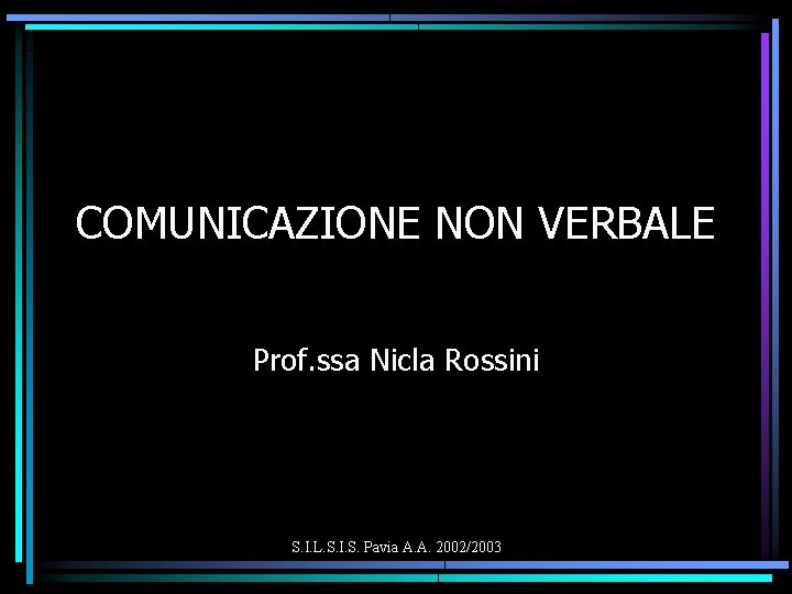 COMUNICAZIONE NON VERBALE Prof. ssa Nicla Rossini S. I. L. S. I. S. Pavia