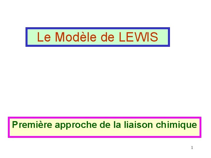 Le Modèle de LEWIS Première approche de la liaison chimique 1 Le Modèle de LEWIS Première approche de la liaison chimique 1
