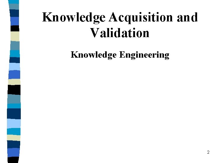 Knowledge Acquisition and Validation Knowledge Engineering 2 