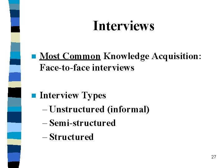 Interviews n Most Common Knowledge Acquisition: Face-to-face interviews n Interview Types – Unstructured (informal)