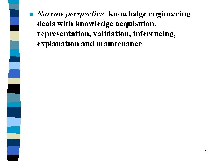 n Narrow perspective: knowledge engineering deals with knowledge acquisition, representation, validation, inferencing, explanation and