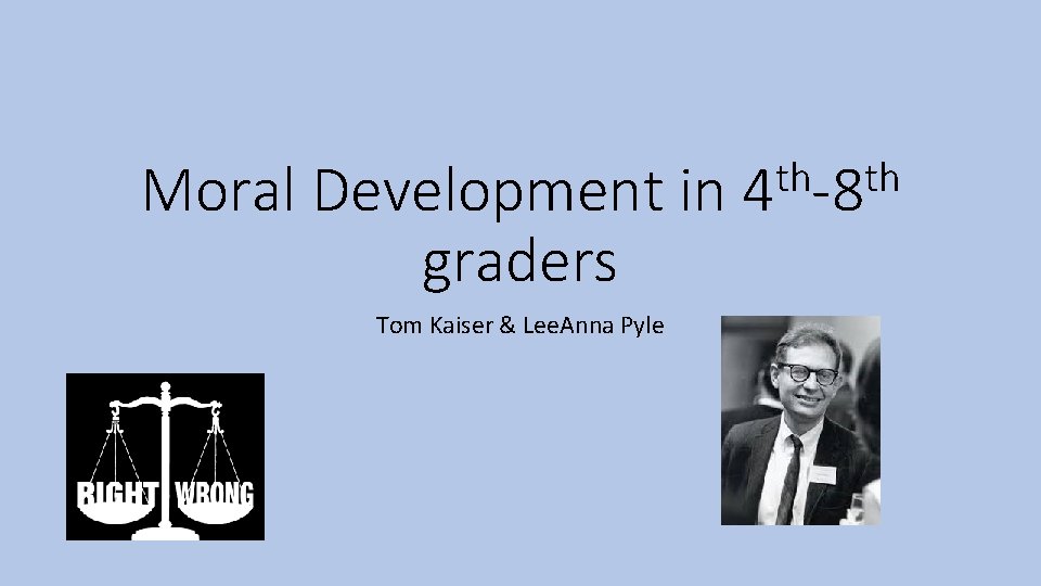 Moral Development in graders Tom Kaiser & Lee. Anna Pyle th th 4 -8