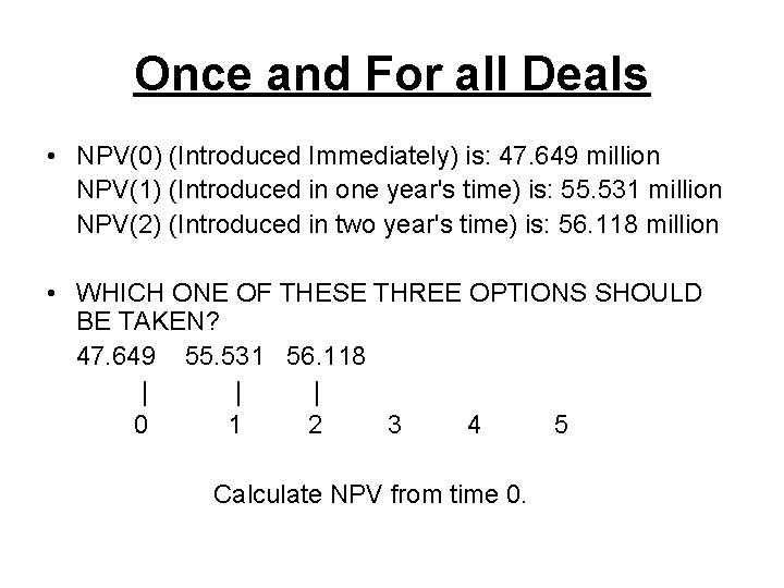 Once and For all Deals • NPV(0) (Introduced Immediately) is: 47. 649 million NPV(1)