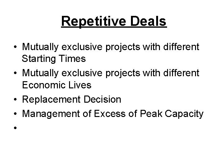 Repetitive Deals • Mutually exclusive projects with different Starting Times • Mutually exclusive projects