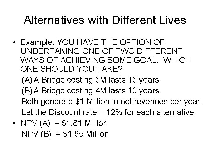 Alternatives with Different Lives • Example: YOU HAVE THE OPTION OF UNDERTAKING ONE OF