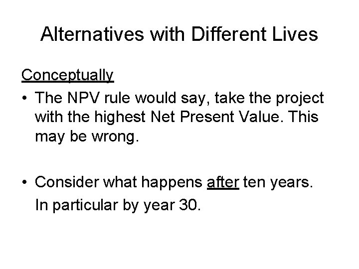 Alternatives with Different Lives Conceptually • The NPV rule would say, take the project
