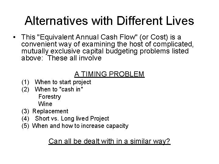 Alternatives with Different Lives • This "Equivalent Annual Cash Flow" (or Cost) is a