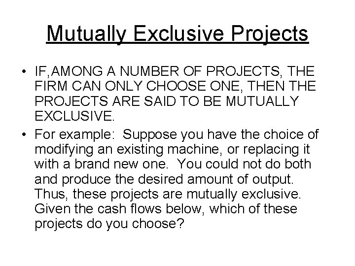 Mutually Exclusive Projects • IF, AMONG A NUMBER OF PROJECTS, THE FIRM CAN ONLY