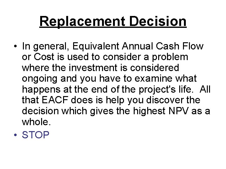 Replacement Decision • In general, Equivalent Annual Cash Flow or Cost is used to