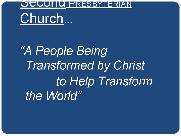 Second PRESBYTERIAN Church… “A People Being Transformed by Christ to Help Transform the World”