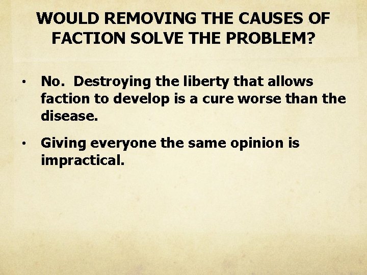 WOULD REMOVING THE CAUSES OF FACTION SOLVE THE PROBLEM? • No. Destroying the liberty
