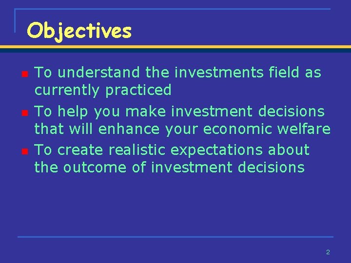 Objectives n n n To understand the investments field as currently practiced To help