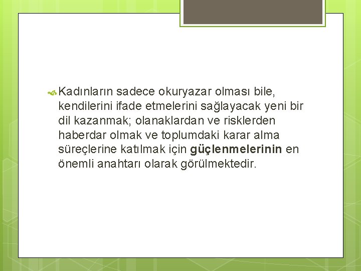  Kadınların sadece okuryazar olması bile, kendilerini ifade etmelerini sağlayacak yeni bir dil kazanmak;